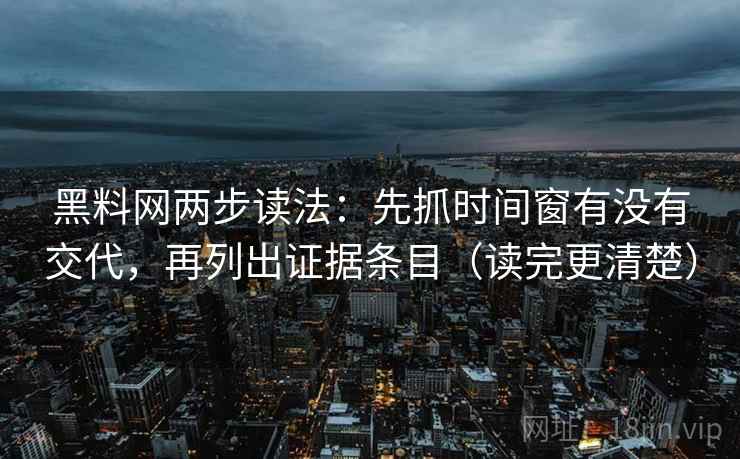黑料网两步读法:先抓时间窗有没有交代,再列出证据条目(读完更清楚) 黑料网两步读法:先抓时间窗有没有交代,再列出证据条目(读完更清楚)