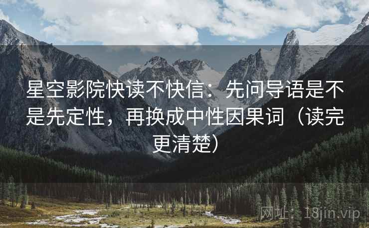 星空影院快读不快信：先问导语是不是先定性，再换成中性因果词（读完更清楚）