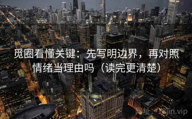 觅圈看懂关键：先写明边界，再对照情绪当理由吗（读完更清楚）
