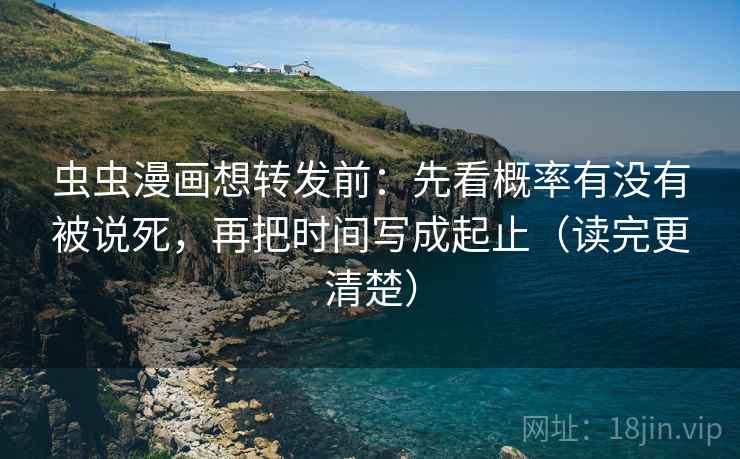 虫虫漫画想转发前：先看概率有没有被说死，再把时间写成起止（读完更清楚）