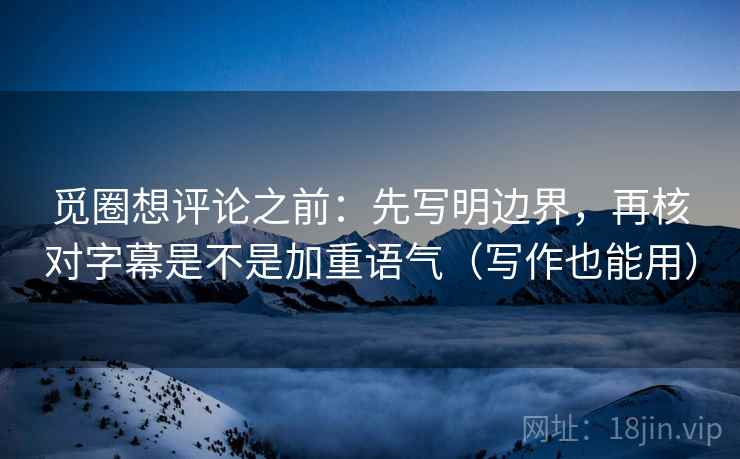 觅圈想评论之前:先写明边界,再核对字幕是不是加重语气(写作也能用) 觅圈想评论之前:先写明边界,再核对字幕是不是加重语气(写作也能用)