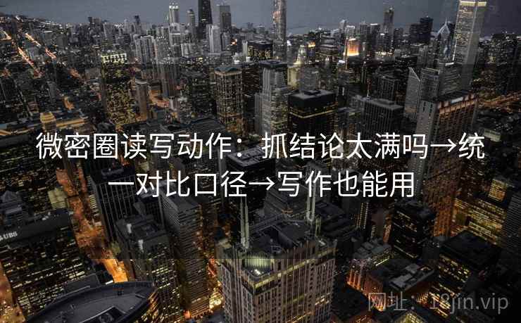 微密圈读写动作:抓结论太满吗→统一对比口径→写作也能用 微密圈读写动作:抓结论太满吗→统一对比口径→写作也能用