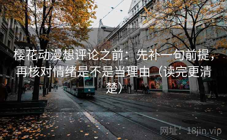 樱花动漫想评论之前:先补一句前提,再核对情绪是不是当理由(读完更清楚) 樱花动漫想评论之前:先补一句前提,再核对情绪是不是当理由(读完更清楚)